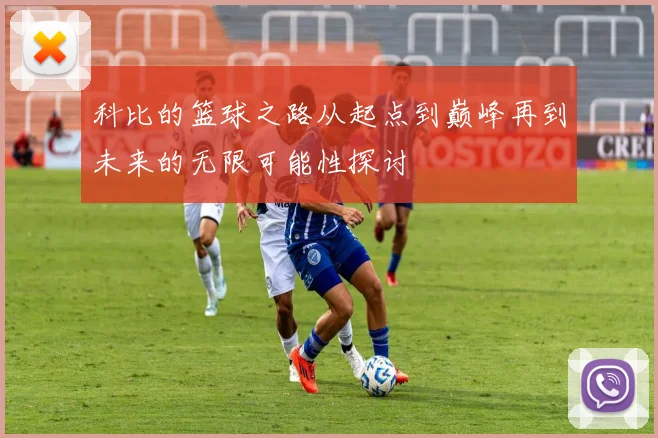科比的篮球之路从起点到巅峰再到未来的无限可能性探讨