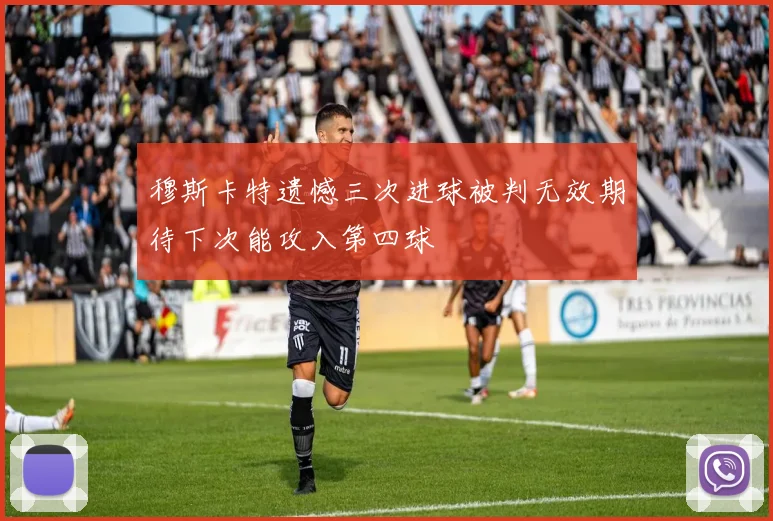 穆斯卡特遗憾三次进球被判无效期待下次能攻入第四球